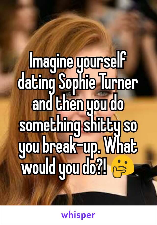 Imagine yourself dating Sophie Turner and then you do something shitty so you break-up. What would you do?! 🤔