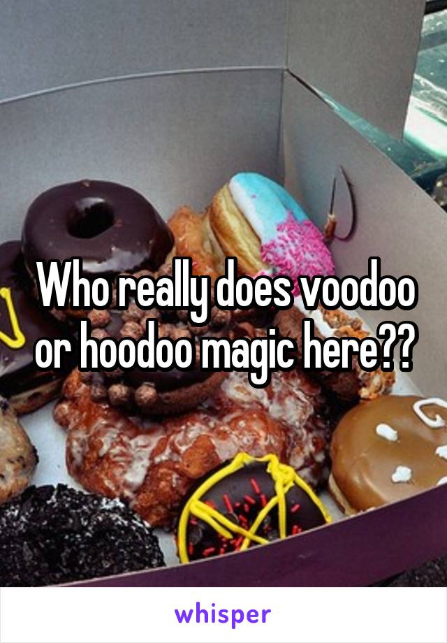 Who really does voodoo or hoodoo magic here??