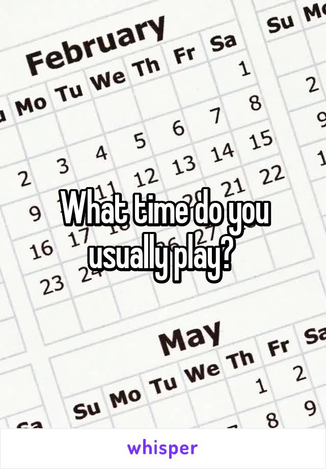 What time do you usually play? 