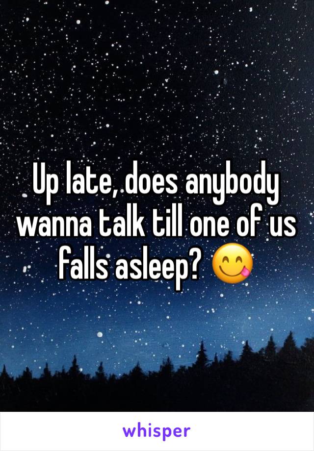 Up late, does anybody wanna talk till one of us falls asleep? 😋