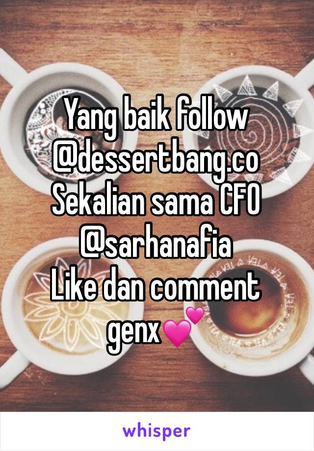 Yang baik follow @dessertbang.co 
Sekalian sama CFO
@sarhanafia
Like dan comment genx💕