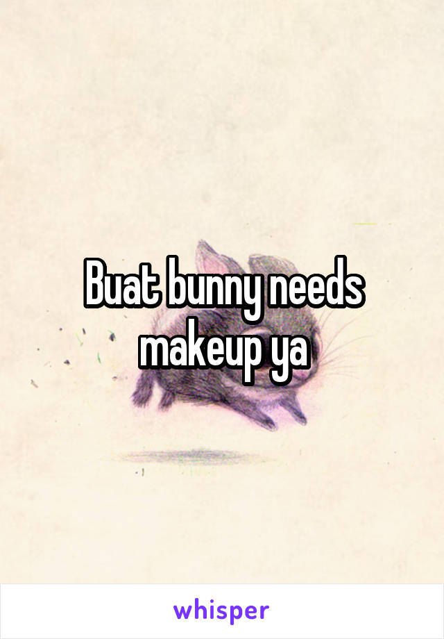 Buat bunny needs makeup ya