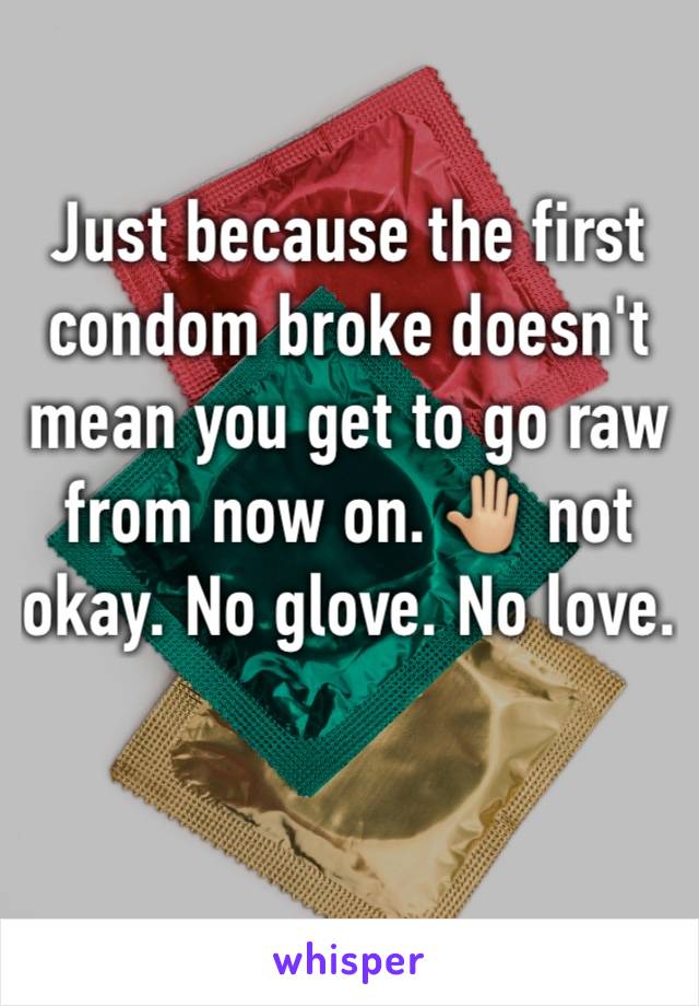 Just because the first condom broke doesn't mean you get to go raw from now on. 🤚🏼 not okay. No glove. No love. 