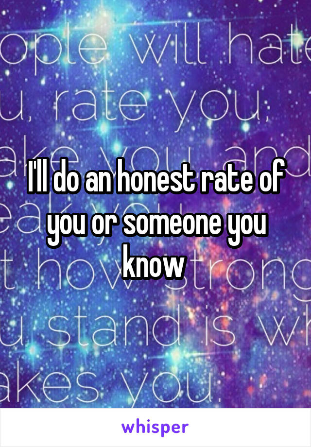 I'll do an honest rate of you or someone you know 