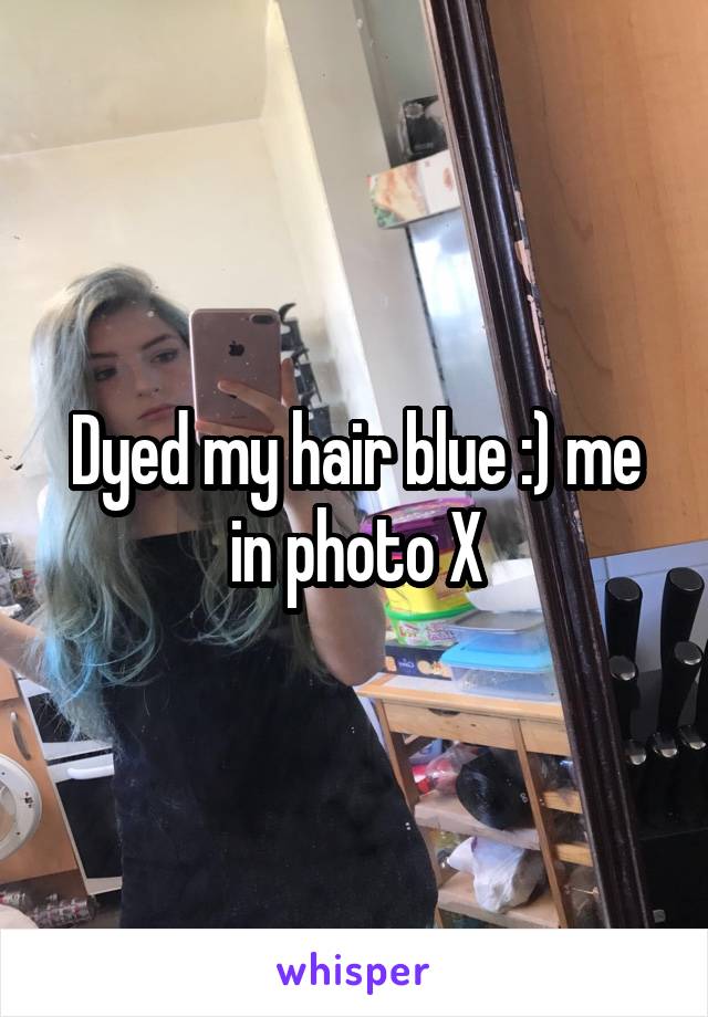 Dyed my hair blue :) me in photo X