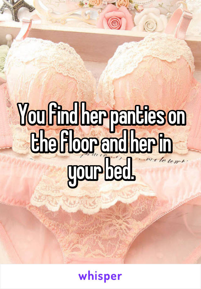 You find her panties on the floor and her in your bed.