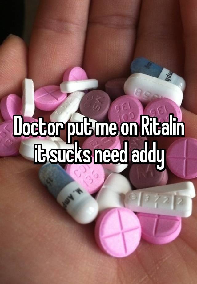 Doctor put me on Ritalin it sucks need addy