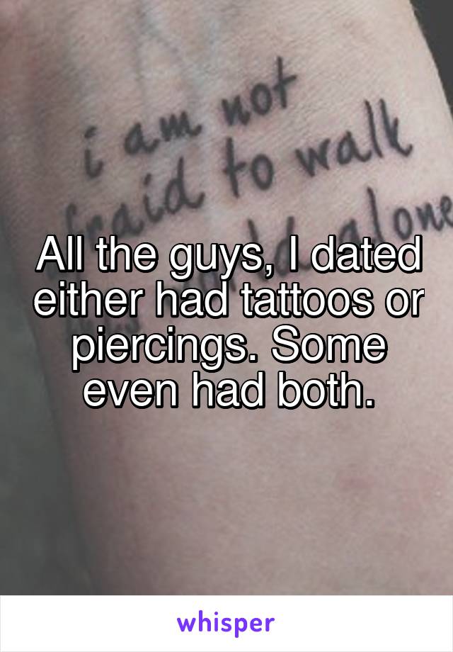 All the guys, I dated either had tattoos or piercings. Some even had both.