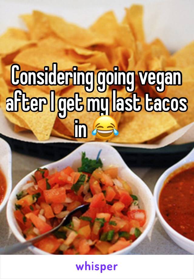 Considering going vegan after I get my last tacos in 😂