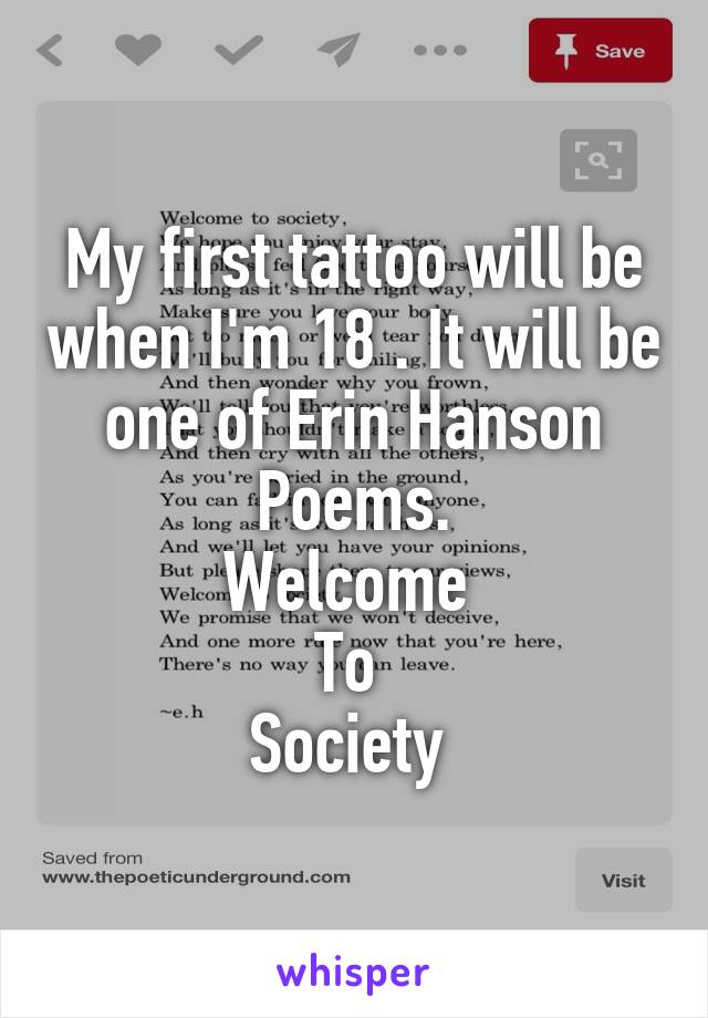 My first tattoo will be when I'm 18 . It will be one of Erin Hanson Poems.
Welcome 
To 
Society 