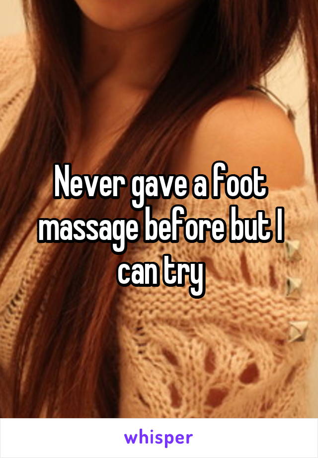 Never gave a foot massage before but I can try