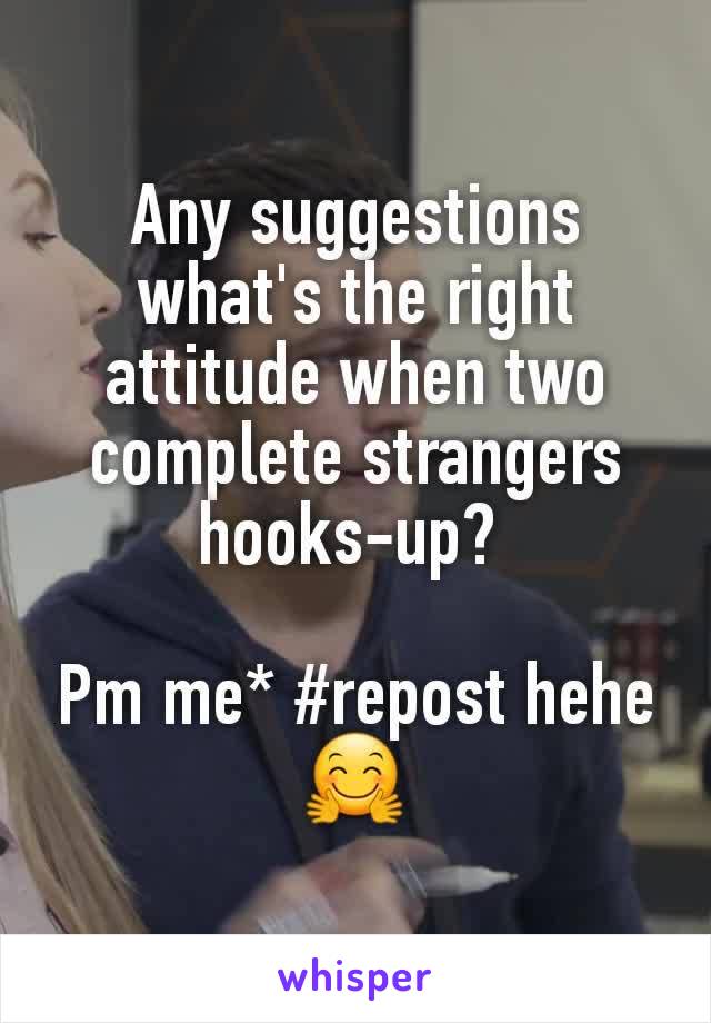 Any suggestions what's the right attitude when two complete strangers hooks-up? 

Pm me* #repost hehe 🤗