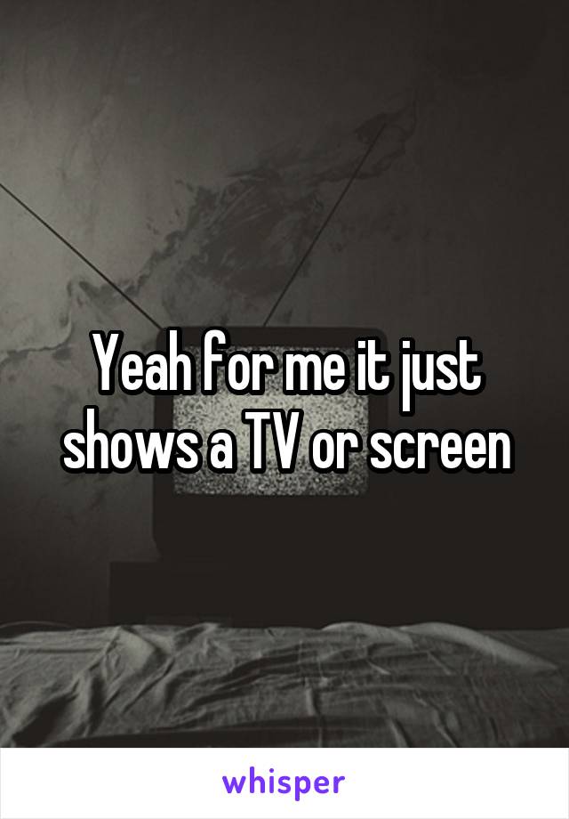 Yeah for me it just shows a TV or screen