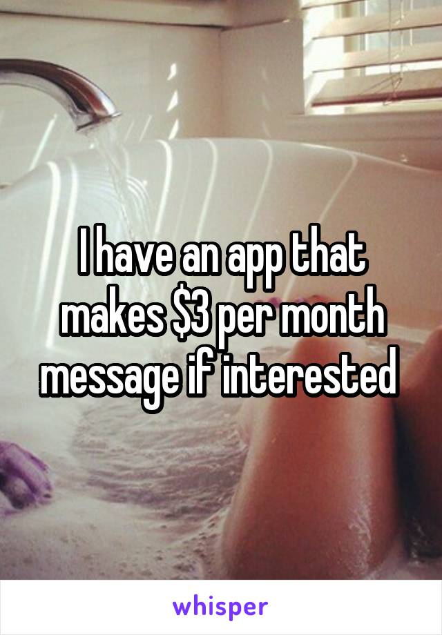 I have an app that makes $3 per month message if interested 