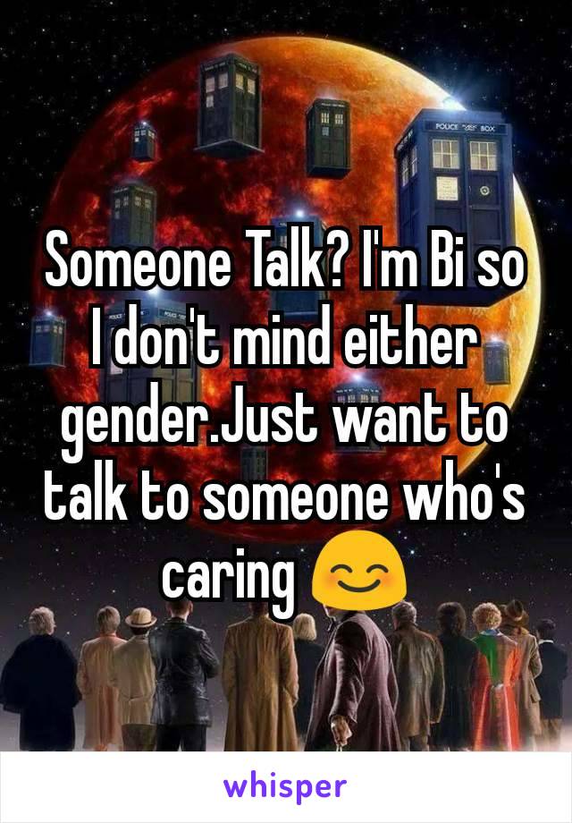 Someone Talk? I'm Bi so I don't mind either gender.Just want to talk to someone who's caring 😊