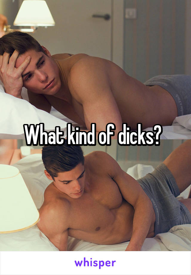 What kind of dicks?  