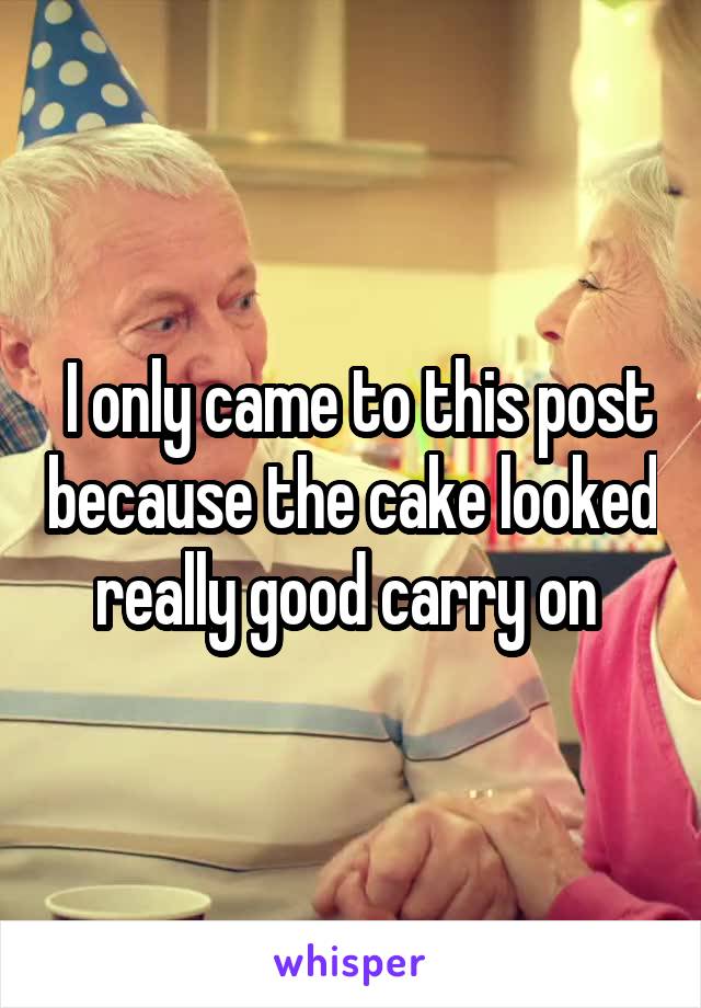  I only came to this post because the cake looked really good carry on 