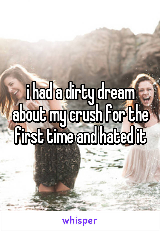 i had a dirty dream about my crush for the first time and hated it