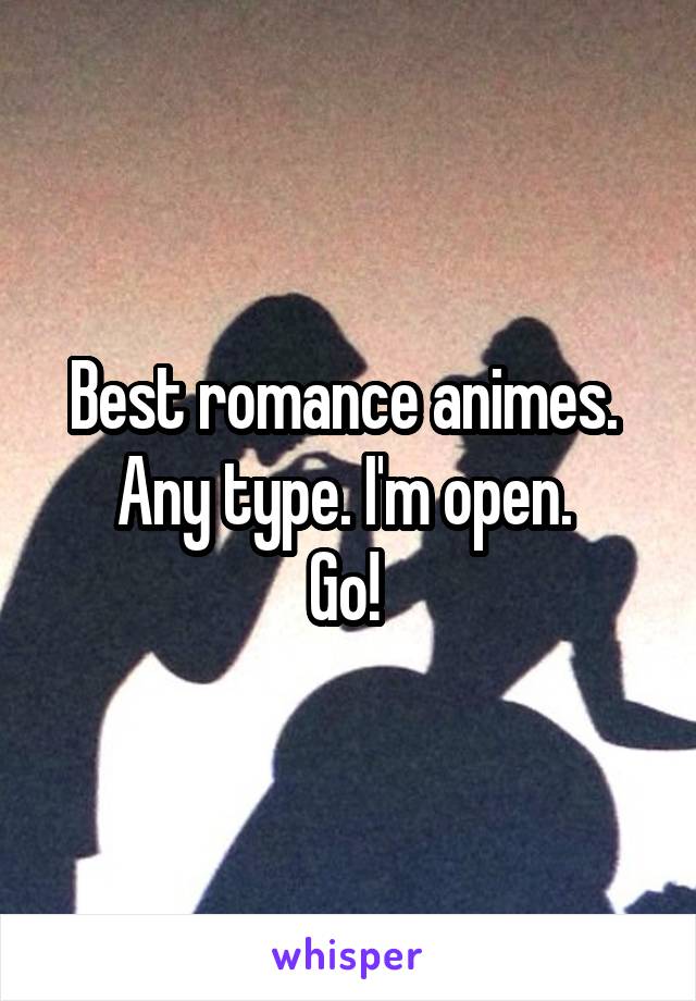 Best romance animes. 
Any type. I'm open. 
Go! 