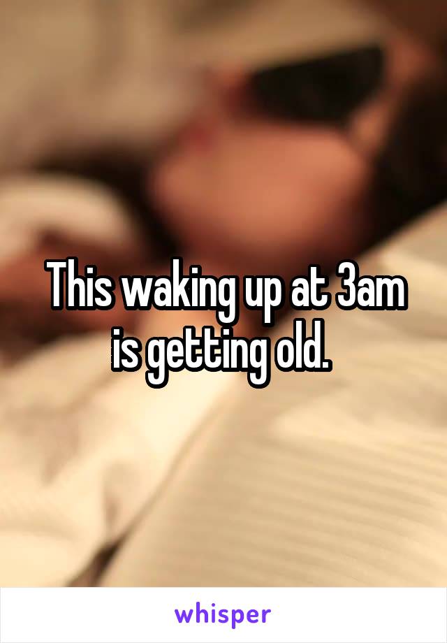 This waking up at 3am is getting old. 