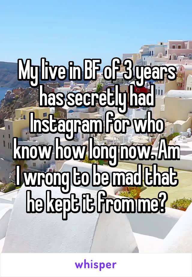 My live in BF of 3 years has secretly had Instagram for who know how long now. Am I wrong to be mad that he kept it from me?