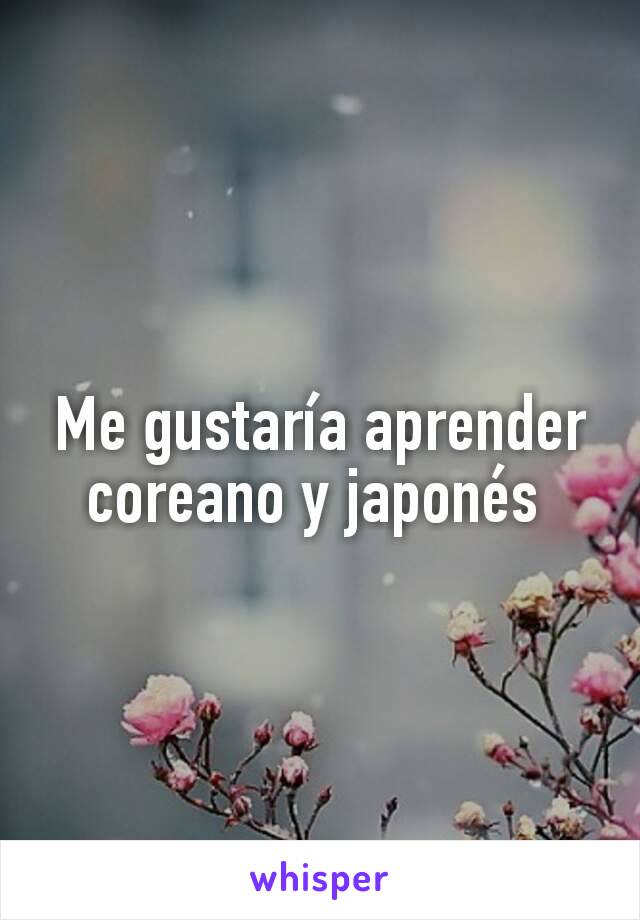 Me gustaría aprender coreano y japonés 