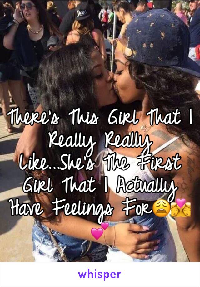 There's This Girl That I Really Really Like...She's The First Girl That I Actually Have Feelings For😩👩‍❤️‍💋‍👩💕