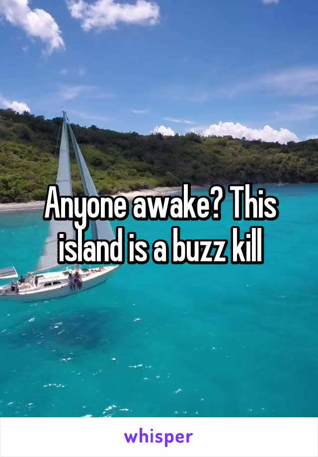 Anyone awake? This island is a buzz kill