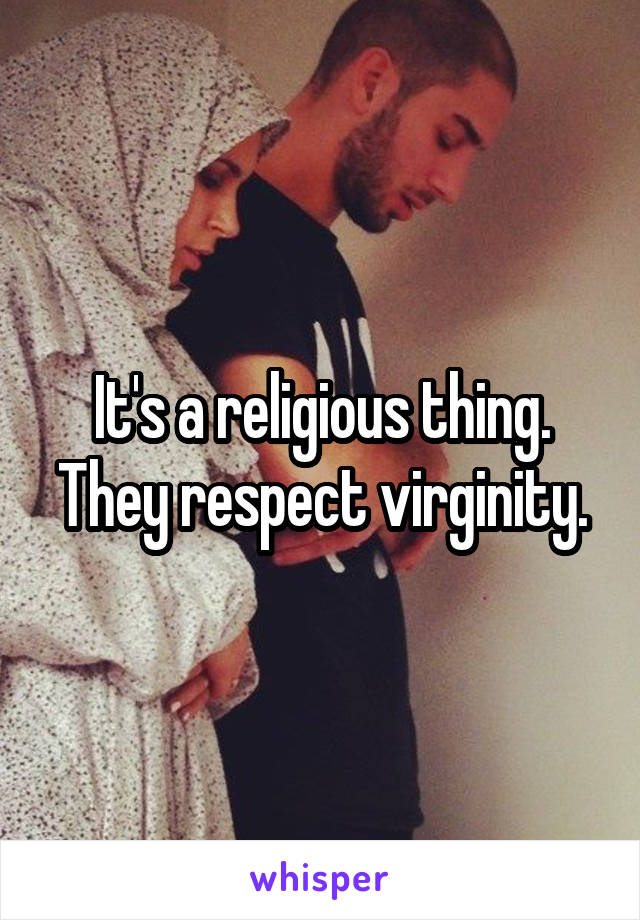 It's a religious thing. They respect virginity.