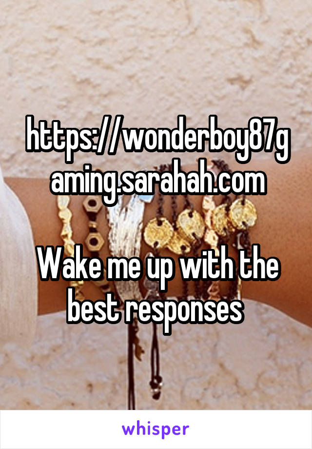 https://wonderboy87gaming.sarahah.com

Wake me up with the best responses 