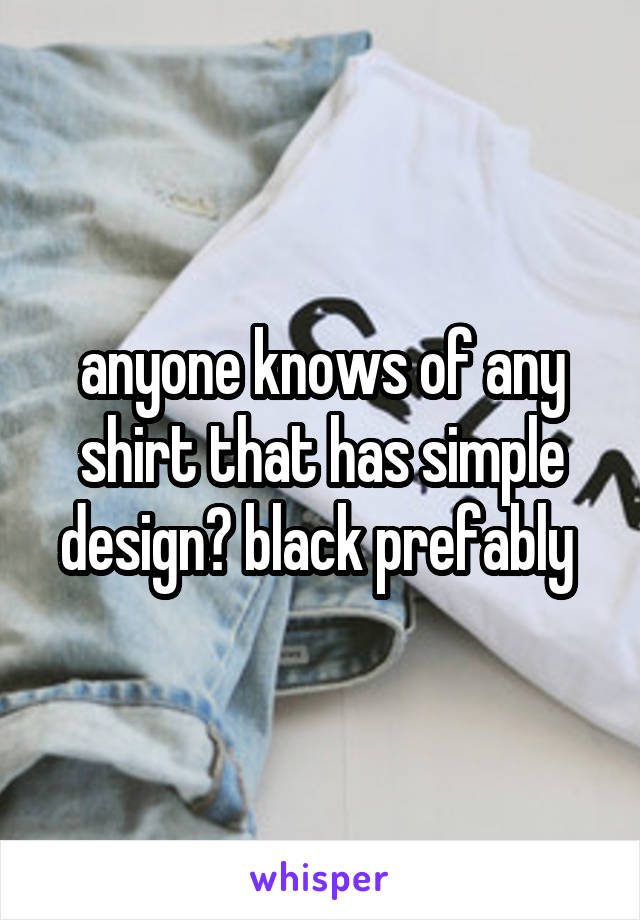 anyone knows of any shirt that has simple design? black prefably 