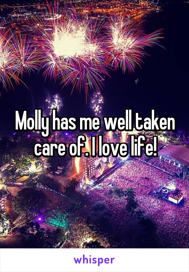 Molly has me well taken care of. I love life!