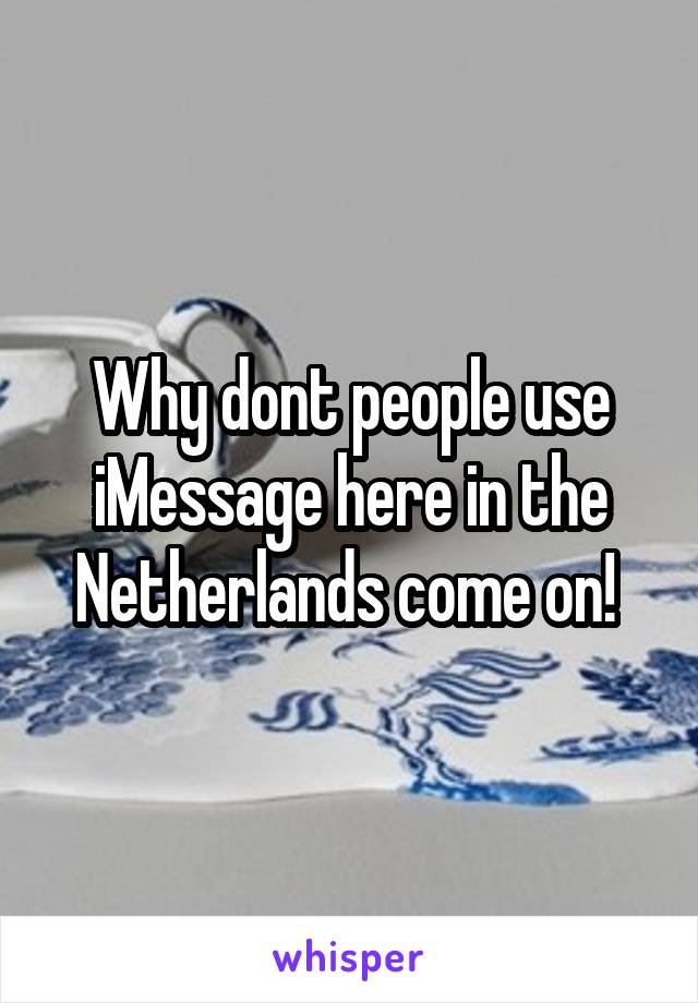 Why dont people use iMessage here in the Netherlands come on! 