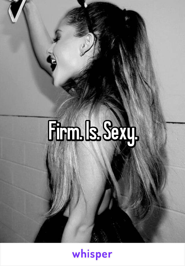 Firm. Is. Sexy.