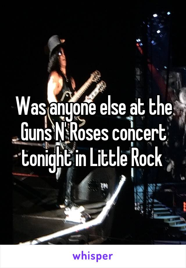 Was anyone else at the Guns N' Roses concert tonight in Little Rock 