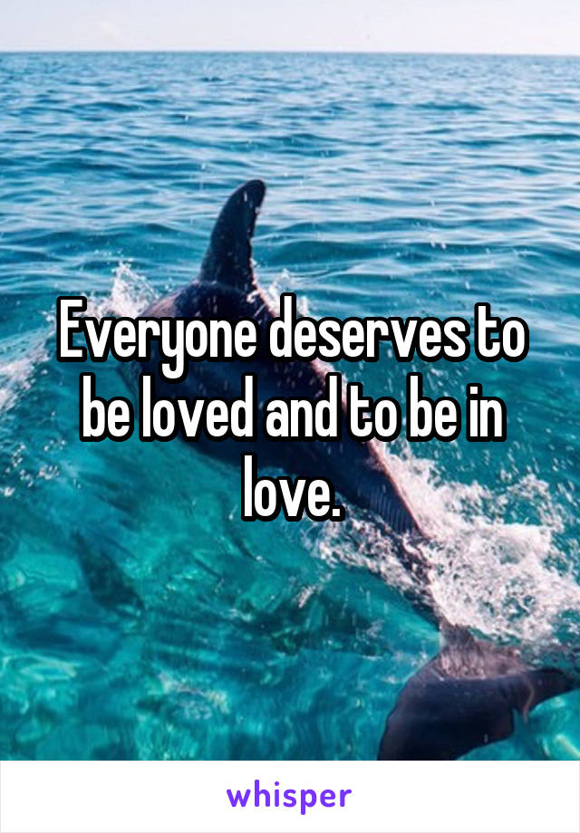 Everyone deserves to be loved and to be in love.