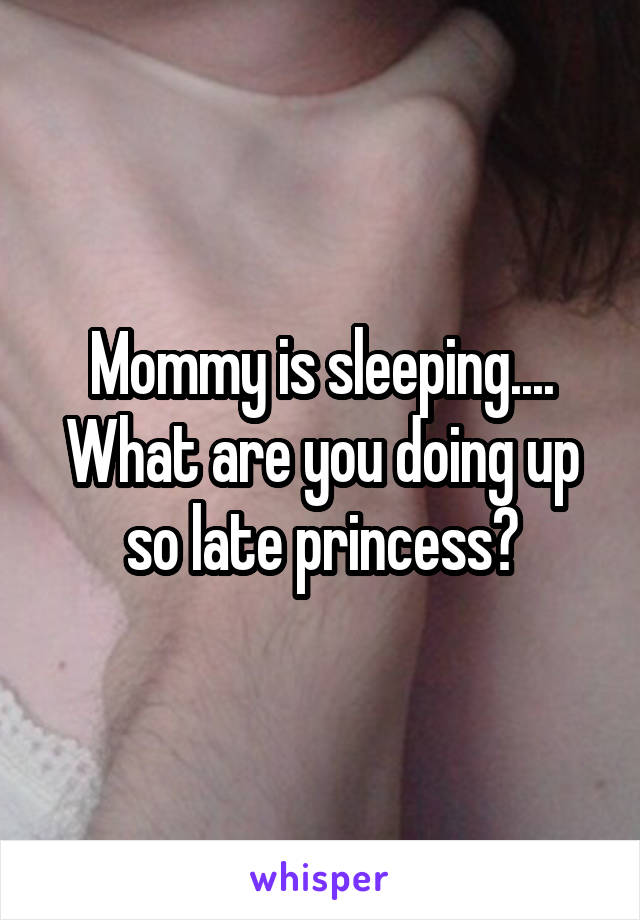 Mommy is sleeping....
What are you doing up so late princess?