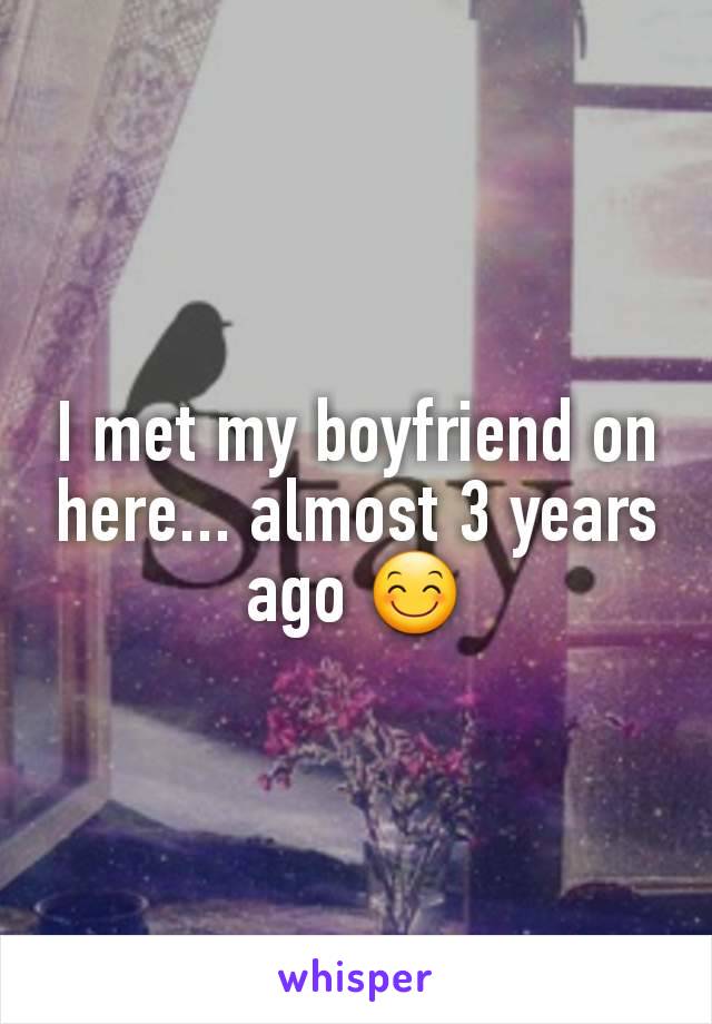 I met my boyfriend on here... almost 3 years ago 😊