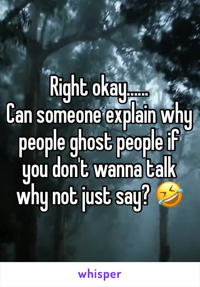 Right okay......
Can someone explain why people ghost people if you don't wanna talk why not just say? 🤣