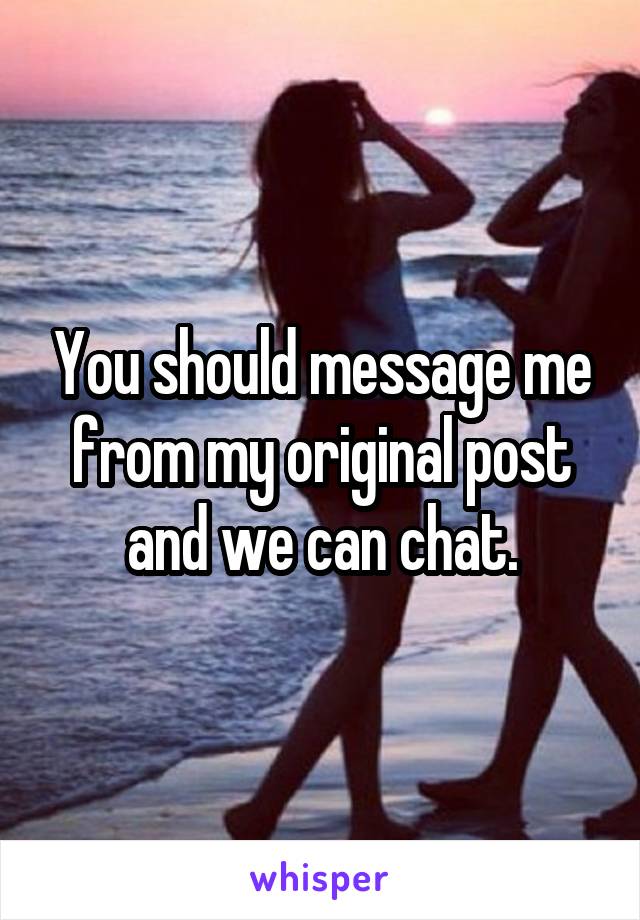 You should message me from my original post and we can chat.