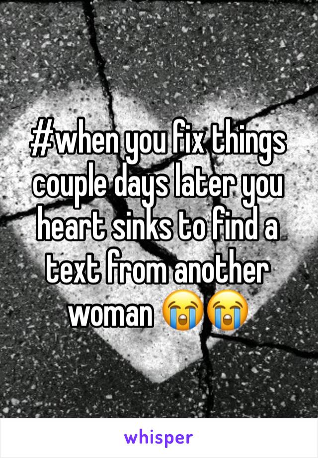 #when you fix things couple days later you heart sinks to find a text from another woman 😭😭