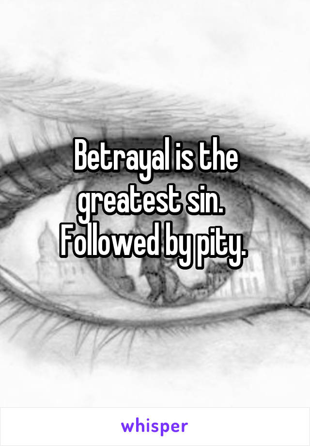 Betrayal is the greatest sin.  
Followed by pity. 
