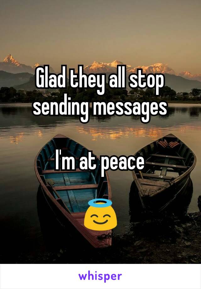 Glad they all stop sending messages

I'm at peace

😇