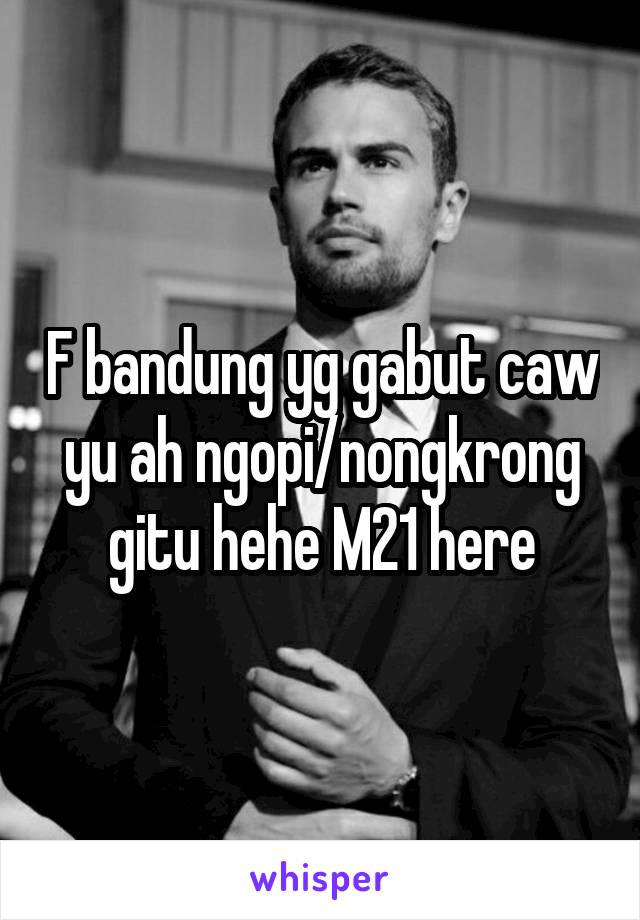 F bandung yg gabut caw yu ah ngopi/nongkrong gitu hehe M21 here