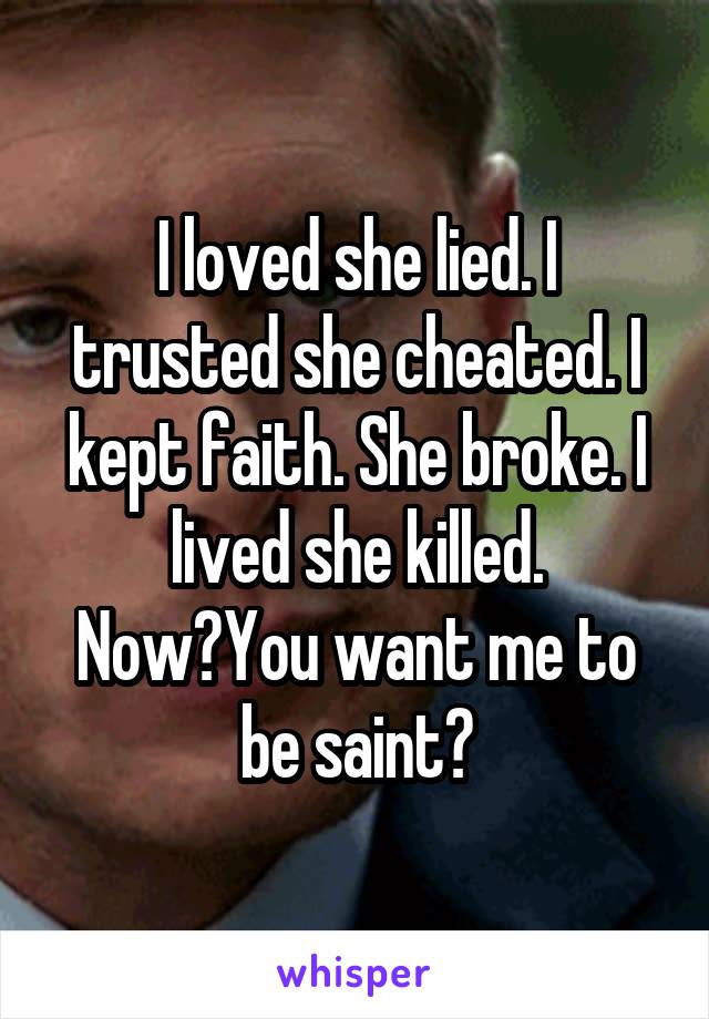 I loved she lied. I trusted she cheated. I kept faith. She broke. I lived she killed. Now?You want me to be saint?