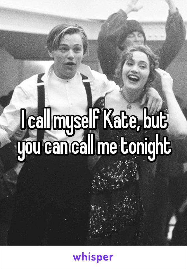 I call myself Kate, but you can call me tonight