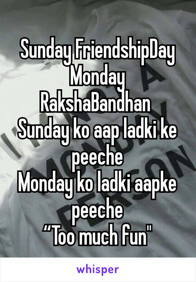 Sunday FriendshipDay
Monday RakshaBandhan 
Sunday ko aap ladki ke peeche
Monday ko ladki aapke peeche
“Too much fun"