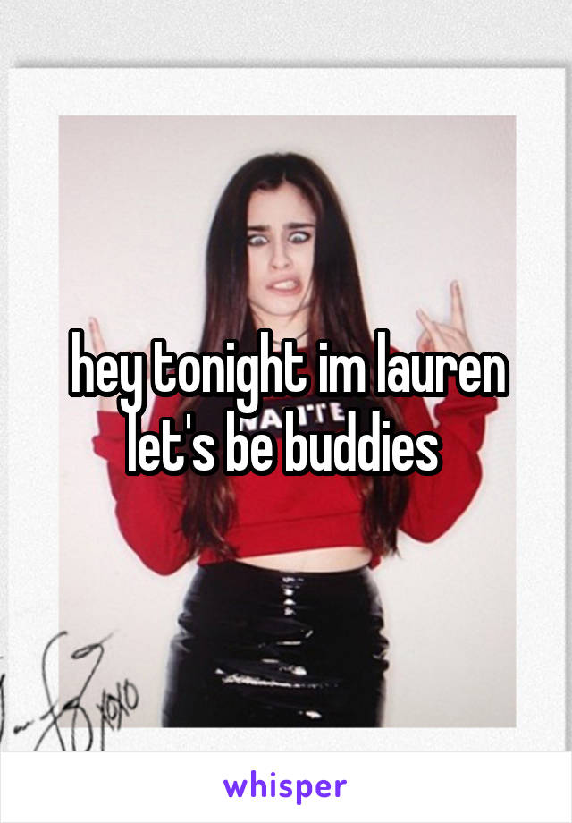 hey tonight im lauren let's be buddies 