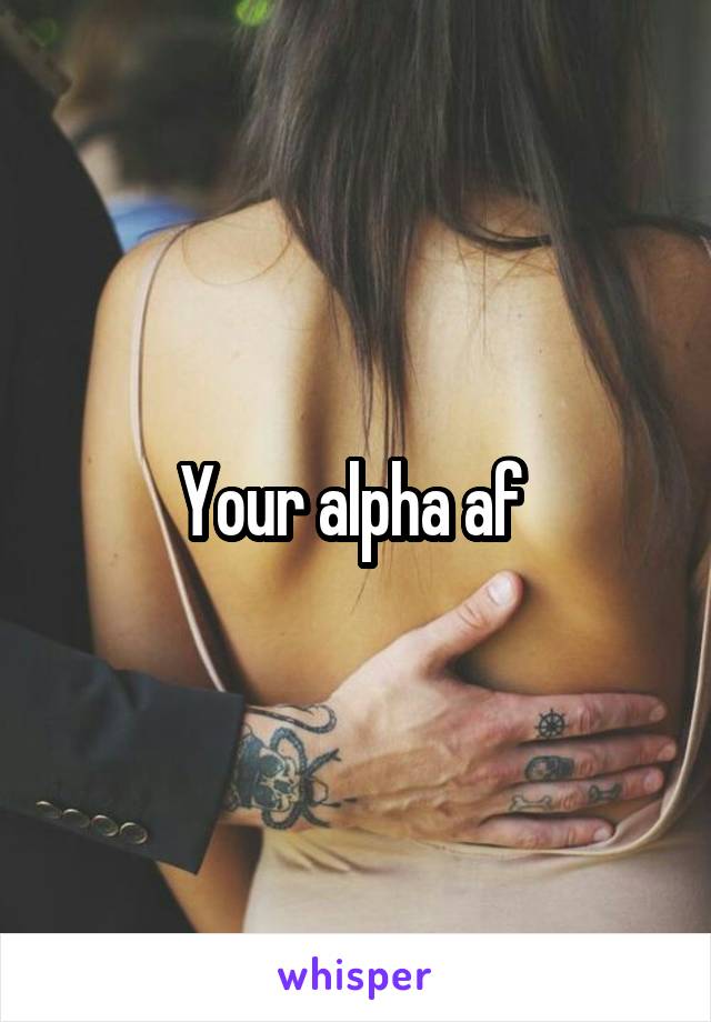 Your alpha af 