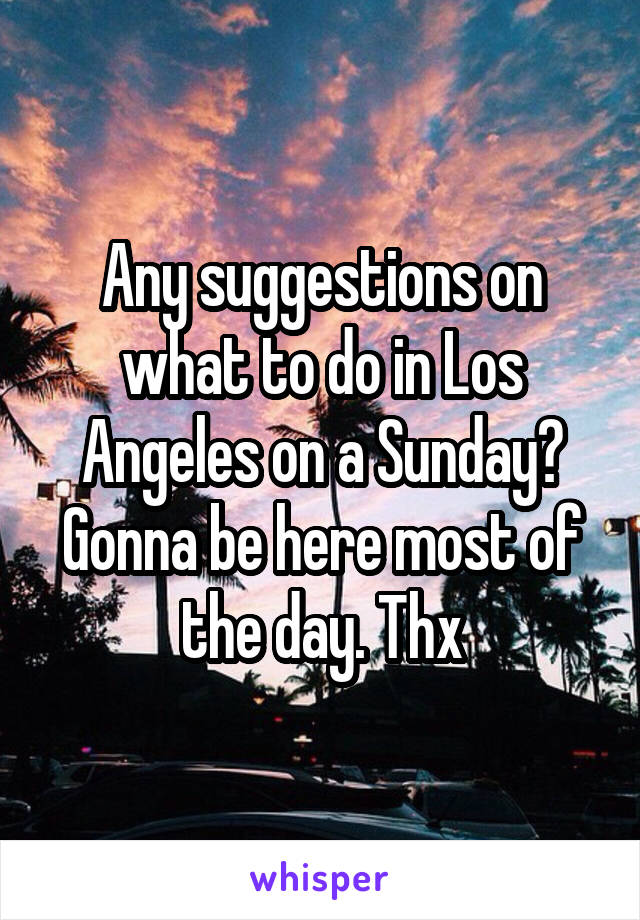 Any suggestions on what to do in Los Angeles on a Sunday? Gonna be here most of the day. Thx